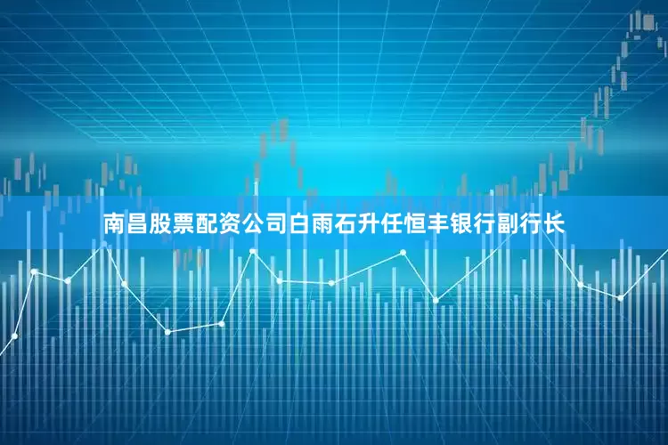 南昌股票配资公司白雨石升任恒丰银行副行长