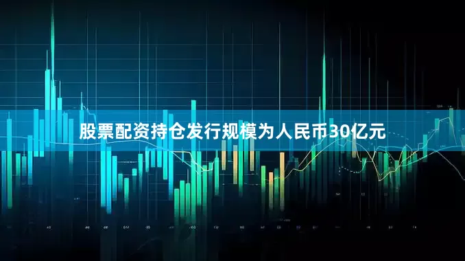 股票配资持仓发行规模为人民币30亿元