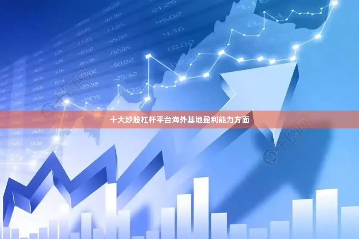 十大炒股杠杆平台　　海外基地盈利能力方面