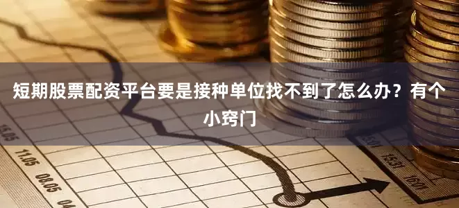 短期股票配资平台要是接种单位找不到了怎么办？有个小窍门
