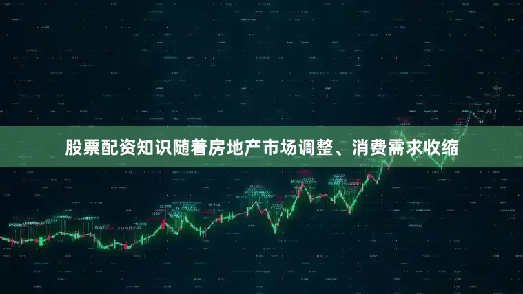 股票配资知识随着房地产市场调整、消费需求收缩