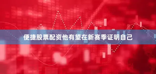 便捷股票配资他有望在新赛季证明自己