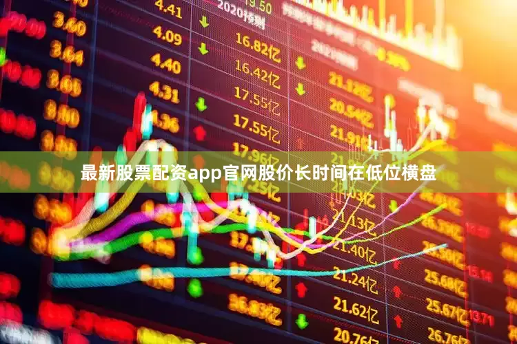 最新股票配资app官网股价长时间在低位横盘