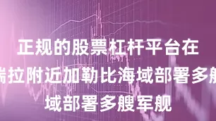 正规的股票杠杆平台在委内瑞拉附近加勒比海域部署多艘军舰