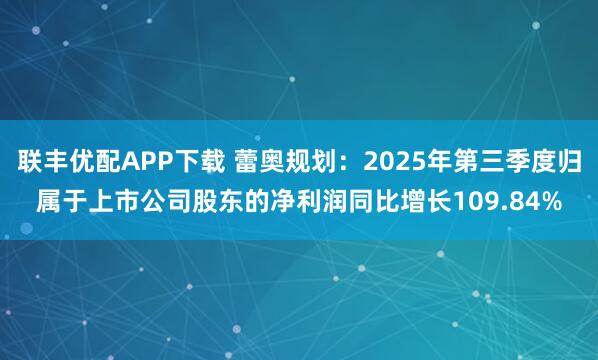 联丰优配APP下载 蕾奥规划：2025年第三季度归属于上市公司股东的净利润同比增长109.84%