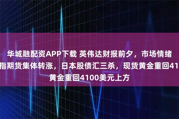 华城融配资APP下载 英伟达财报前夕,市场情绪谨慎,美股指期货集体转涨,日本股债汇三杀,现货黄金重回4100美元上方