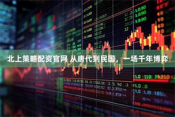 北上策略配资官网 从唐代到民国,一场千年博弈