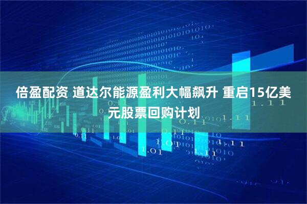 倍盈配资 道达尔能源盈利大幅飙升 重启15亿美元股票回购计划