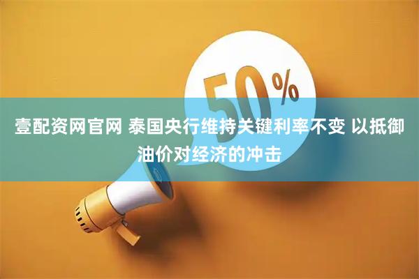 壹配资网官网 泰国央行维持关键利率不变 以抵御油价对经济的冲击