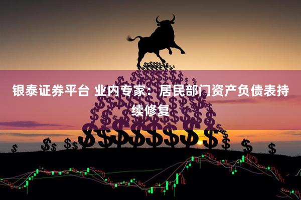 银泰证券平台 业内专家：居民部门资产负债表持续修复